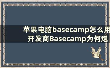 苹果电脑basecamp怎么用 开发商Basecamp为何炮轰苹果App Store